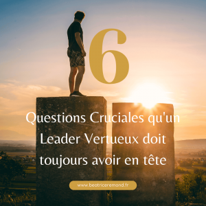 6 questions cruciales qu’un leader vertueux doit toujours avoir en tête